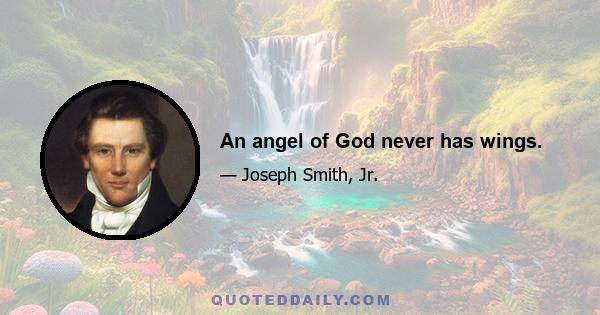 An angel of God never has wings.