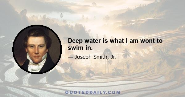 Deep water is what I am wont to swim in.