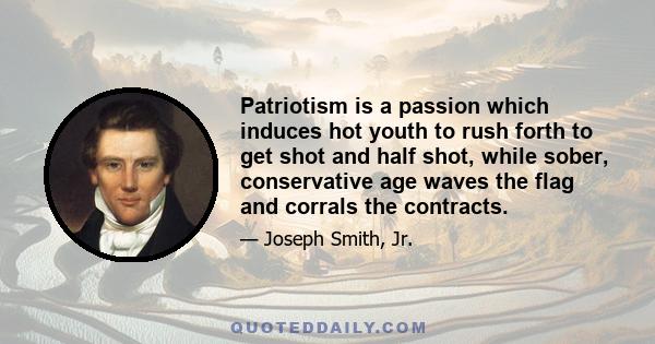 Patriotism is a passion which induces hot youth to rush forth to get shot and half shot, while sober, conservative age waves the flag and corrals the contracts.