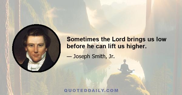 Sometimes the Lord brings us low before he can lift us higher.