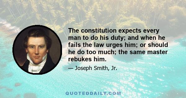 The constitution expects every man to do his duty; and when he fails the law urges him; or should he do too much; the same master rebukes him.