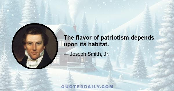 The flavor of patriotism depends upon its habitat.