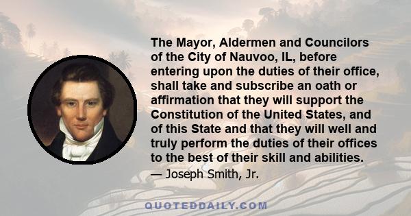 The Mayor, Aldermen and Councilors of the City of Nauvoo, IL, before entering upon the duties of their office, shall take and subscribe an oath or affirmation that they will support the Constitution of the United