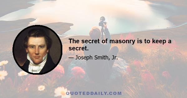 The secret of masonry is to keep a secret.