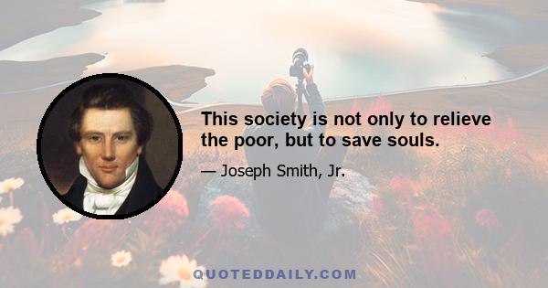 This society is not only to relieve the poor, but to save souls.