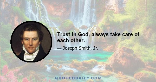 Trust in God, always take care of each other.