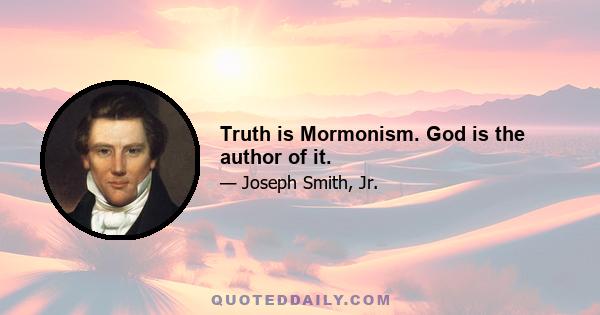 Truth is Mormonism. God is the author of it.