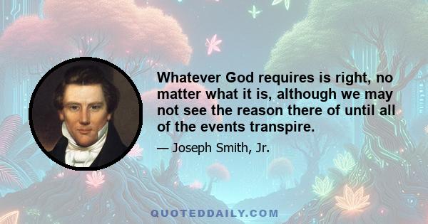 Whatever God requires is right, no matter what it is, although we may not see the reason there of until all of the events transpire.