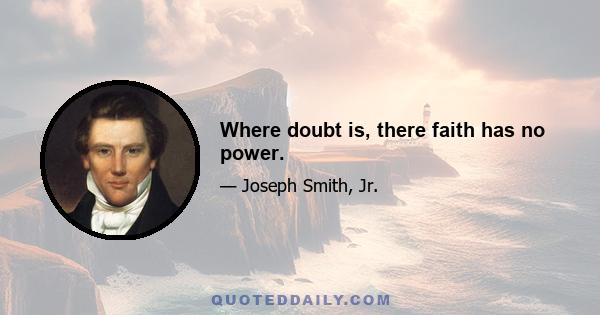 Where doubt is, there faith has no power.