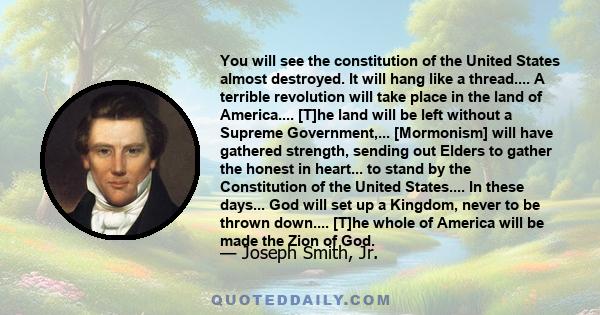 You will see the constitution of the United States almost destroyed. It will hang like a thread.... A terrible revolution will take place in the land of America.... [T]he land will be left without a Supreme