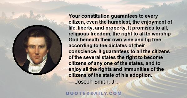 Your constitution guarantees to every citizen, even the humblest, the enjoyment of life, liberty, and property. It promises to all, religious freedom, the right to all to worship God beneath their own vine and fig tree, 