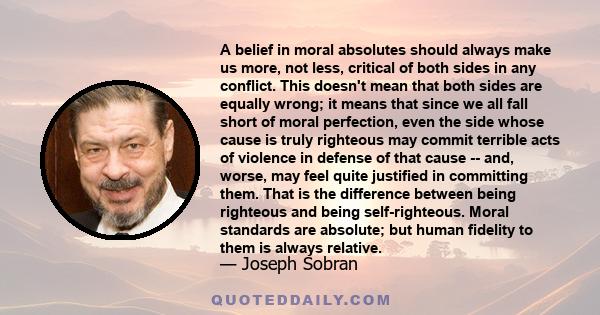 A belief in moral absolutes should always make us more, not less, critical of both sides in any conflict. This doesn't mean that both sides are equally wrong; it means that since we all fall short of moral perfection,