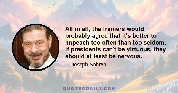 All in all, the framers would probably agree that it's better to impeach too often than too seldom. If presidents can't be virtuous, they should at least be nervous.