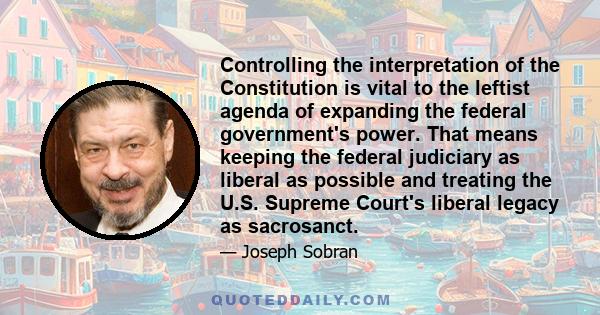 Controlling the interpretation of the Constitution is vital to the leftist agenda of expanding the federal government's power. That means keeping the federal judiciary as liberal as possible and treating the U.S.