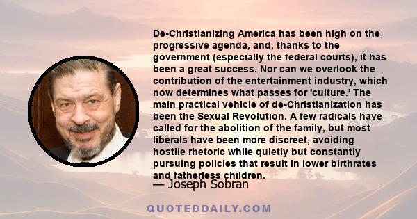 De-Christianizing America has been high on the progressive agenda, and, thanks to the government (especially the federal courts), it has been a great success. Nor can we overlook the contribution of the entertainment