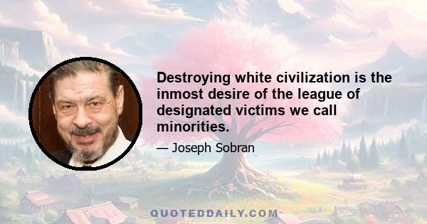 Destroying white civilization is the inmost desire of the league of designated victims we call minorities.