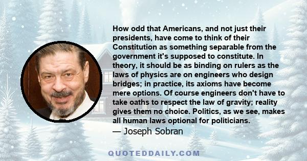 How odd that Americans, and not just their presidents, have come to think of their Constitution as something separable from the government it's supposed to constitute. In theory, it should be as binding on rulers as the 