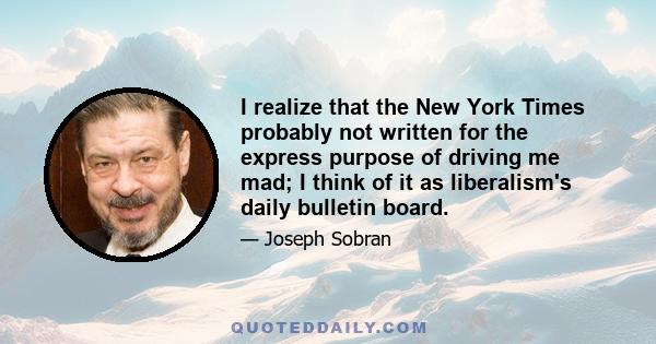 I realize that the New York Times probably not written for the express purpose of driving me mad; I think of it as liberalism's daily bulletin board.