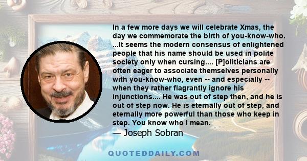 In a few more days we will celebrate Xmas, the day we commemorate the birth of you-know-who. ...It seems the modern consensus of enlightened people that his name should be used in polite society only when cursing....