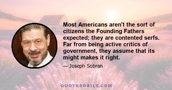 Most Americans aren't the sort of citizens the Founding Fathers expected; they are contented serfs. Far from being active critics of government, they assume that its might makes it right.