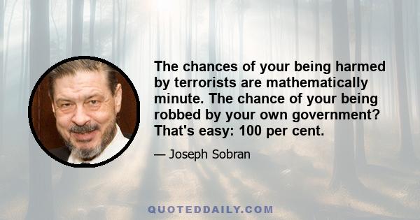 The chances of your being harmed by terrorists are mathematically minute. The chance of your being robbed by your own government? That's easy: 100 per cent.