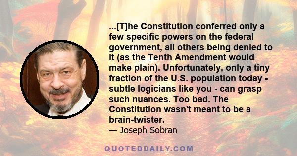 ...[T]he Constitution conferred only a few specific powers on the federal government, all others being denied to it (as the Tenth Amendment would make plain). Unfortunately, only a tiny fraction of the U.S. population