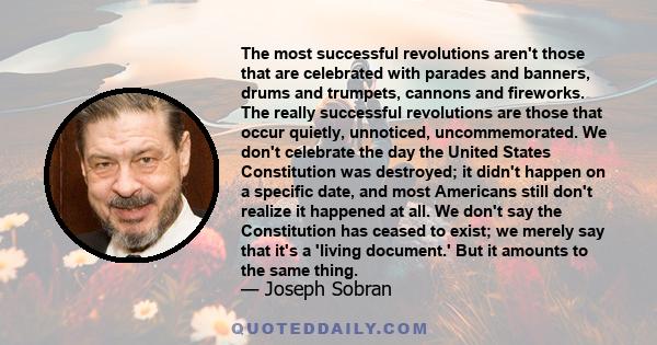 The most successful revolutions aren't those that are celebrated with parades and banners, drums and trumpets, cannons and fireworks. The really successful revolutions are those that occur quietly, unnoticed,