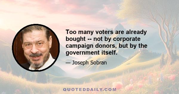 Too many voters are already bought -- not by corporate campaign donors, but by the government itself.