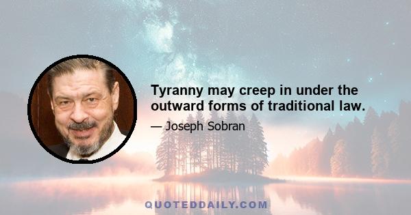 Tyranny may creep in under the outward forms of traditional law.