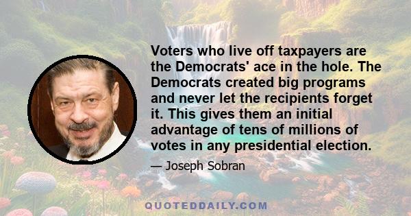 Voters who live off taxpayers are the Democrats' ace in the hole. The Democrats created big programs and never let the recipients forget it. This gives them an initial advantage of tens of millions of votes in any