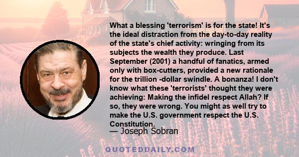 What a blessing 'terrorism' is for the state! It's the ideal distraction from the day-to-day reality of the state's chief activity: wringing from its subjects the wealth they produce. Last September (2001) a handful of