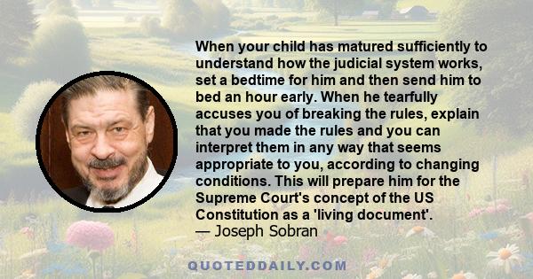 When your child has matured sufficiently to understand how the judicial system works, set a bedtime for him and then send him to bed an hour early. When he tearfully accuses you of breaking the rules, explain that you