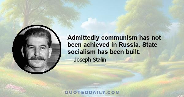 Admittedly communism has not been achieved in Russia. State socialism has been built.