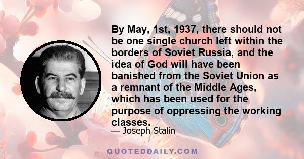 By May, 1st, 1937, there should not be one single church left within the borders of Soviet Russia, and the idea of God will have been banished from the Soviet Union as a remnant of the Middle Ages, which has been used