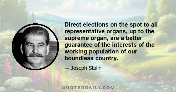 Direct elections on the spot to all representative organs, up to the supreme organ, are a better guarantee of the interests of the working population of our boundless country.