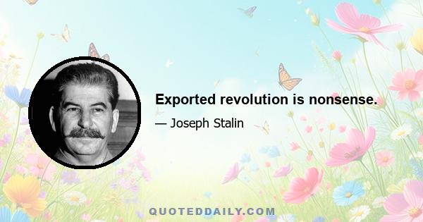 Exported revolution is nonsense.