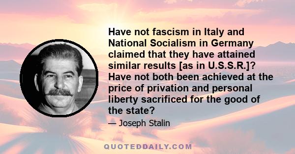 Have not fascism in Italy and National Socialism in Germany claimed that they have attained similar results [as in U.S.S.R.]? Have not both been achieved at the price of privation and personal liberty sacrificed for the 