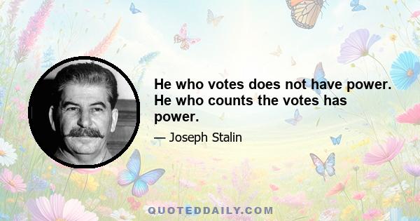 He who votes does not have power. He who counts the votes has power.