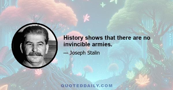 History shows that there are no invincible armies.