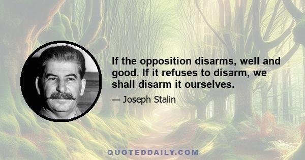 If the opposition disarms, well and good. If it refuses to disarm, we shall disarm it ourselves.