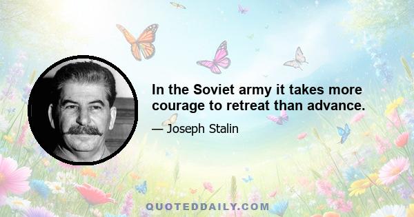 In the Soviet army it takes more courage to retreat than advance.