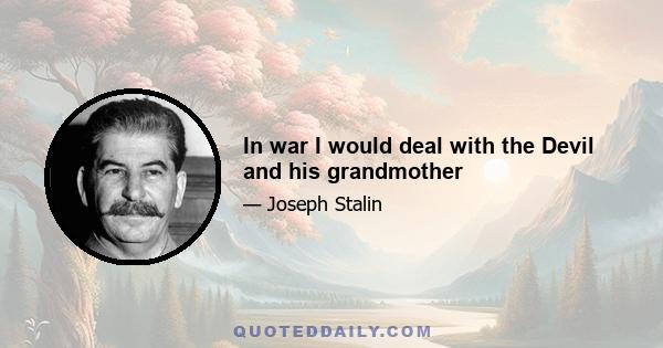 In war I would deal with the Devil and his grandmother