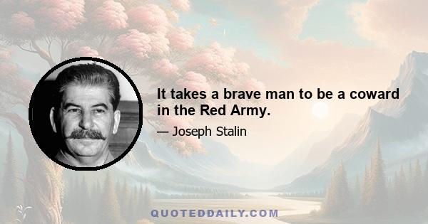 It takes a brave man to be a coward in the Red Army.