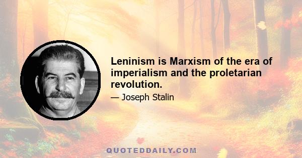 Leninism is Marxism of the era of imperialism and the proletarian revolution.