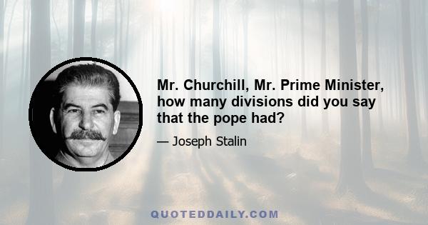 Mr. Churchill, Mr. Prime Minister, how many divisions did you say that the pope had?