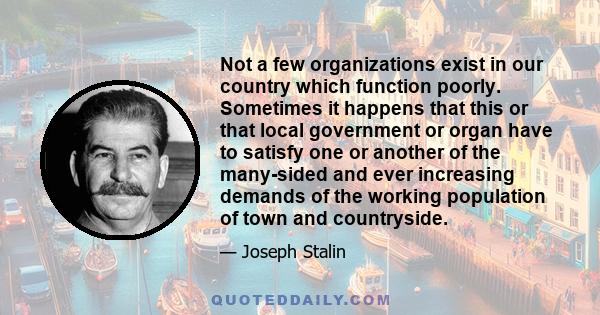 Not a few organizations exist in our country which function poorly. Sometimes it happens that this or that local government or organ have to satisfy one or another of the many-sided and ever increasing demands of the