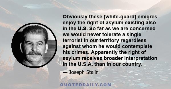 Obviously these [white-guard] emigres enjoy the right of asylum existing also in the U.S. So far as we are concerned we would never tolerate a single terrorist in our territory regardless against whom he would