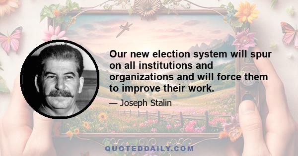 Our new election system will spur on all institutions and organizations and will force them to improve their work.