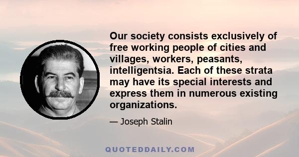 Our society consists exclusively of free working people of cities and villages, workers, peasants, intelligentsia. Each of these strata may have its special interests and express them in numerous existing organizations.