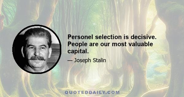 Personel selection is decisive. People are our most valuable capital.